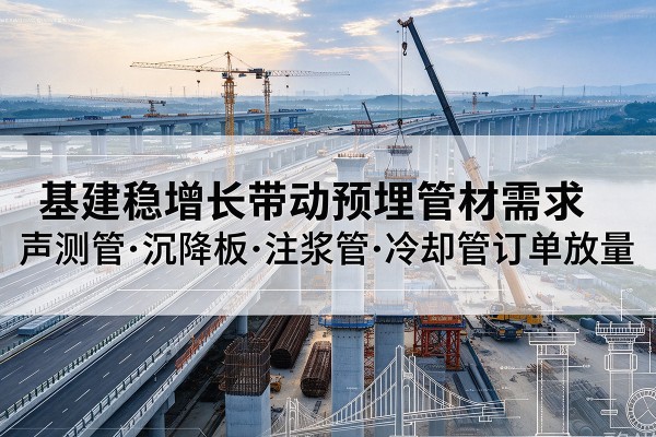 银海基建稳增长带动预埋监测管材需求，声测管、沉降板、注浆管订单持续放量